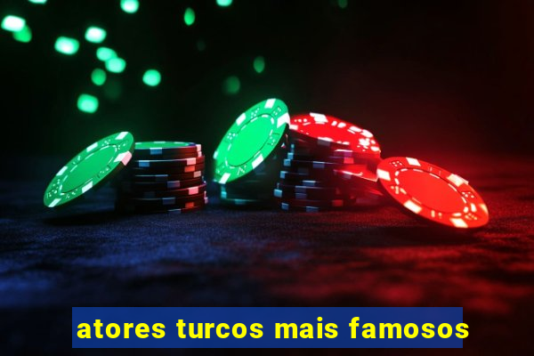 atores turcos mais famosos